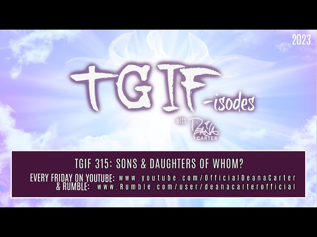 TGIF 315: SONS & DAUGHTERS OF WHOM?