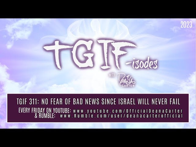 TGIF 311: NO FEAR OF BAD NEWS SINCE ISRAEL WILL NEVER FAIL